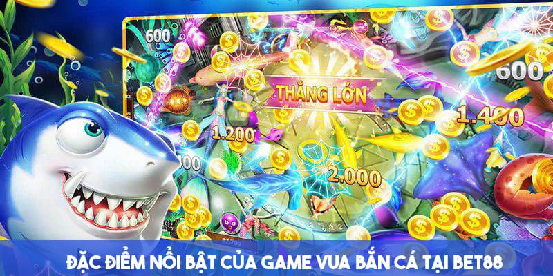 Điểm nổi bật làm nên độ hot của game vua bắn cá Bet88