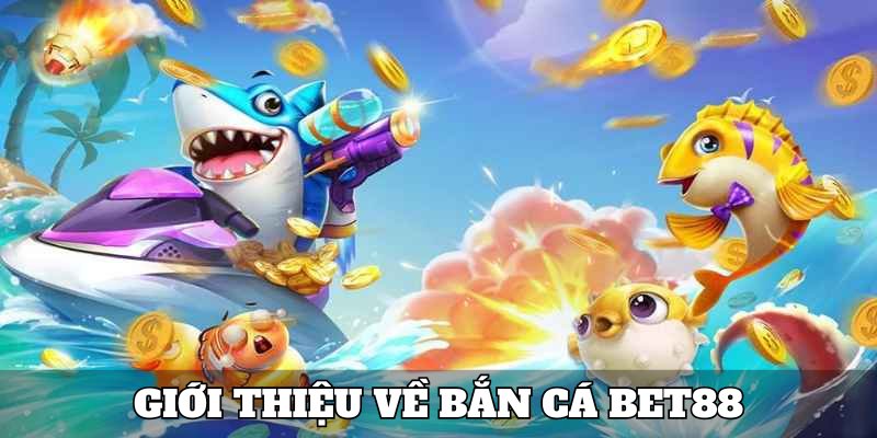 Giới thiệu về danh mục bắn cá Bet88 đặc biệt 2025