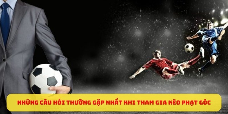 Những câu hỏi thường gặp nhất khi tham gia kèo phạt góc